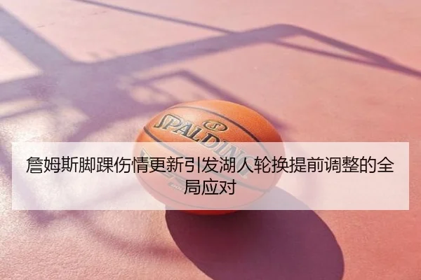 詹姆斯脚踝伤情更新引发湖人轮换提前调整的全局应对