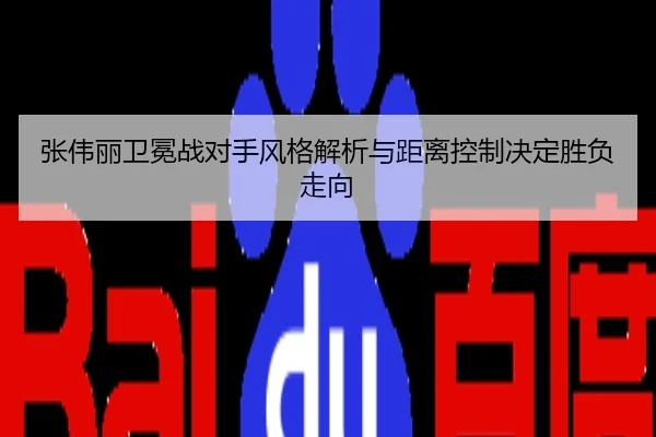 张伟丽卫冕战对手风格解析与距离控制决定胜负走向
